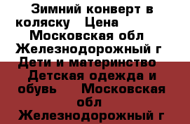 Зимний конверт в коляску › Цена ­ 1 200 - Московская обл., Железнодорожный г. Дети и материнство » Детская одежда и обувь   . Московская обл.,Железнодорожный г.